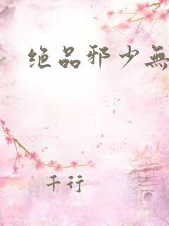 绝品邪少无弹窗