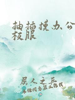 抽插摸办公室脱校服