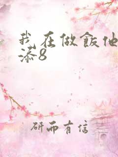 我在做饭他在下添8