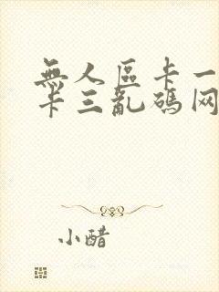 无人区卡一卡二卡三乱码网站