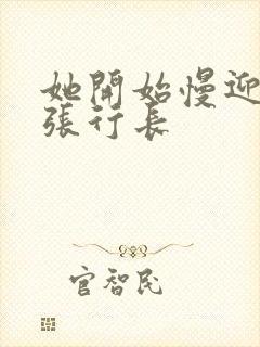 她开始慢迎迎合张行长