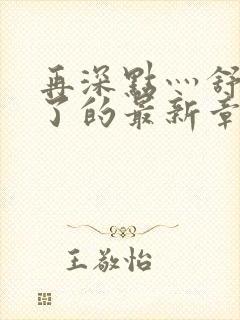 再深点灬舒服灬了的最新章节