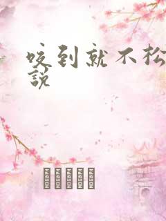 咬到就不松口小说