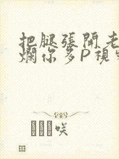 把腿张开老子臊烂你多P视频软件