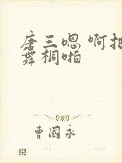 唐三嗯 啊把唐舞桐啪