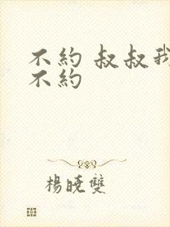 不约 叔叔我们不约