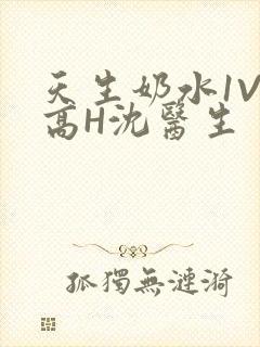 天生奶水1V1高H沈医生