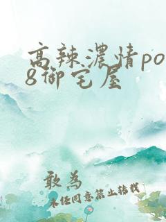 高辣浓情po18御宅屋