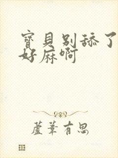 宝贝别舔了豆豆好麻啊