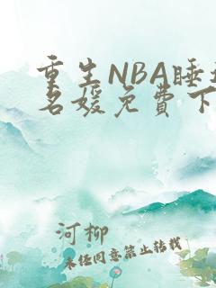 重生NBA睡遍名媛免费下载