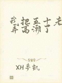 我把五十老女人弄高潮了