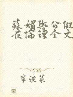 苏媚与公做了一夜伦理全文阅读