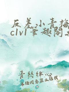 反差小青梅不经c1v1笔趣阁无弹窗