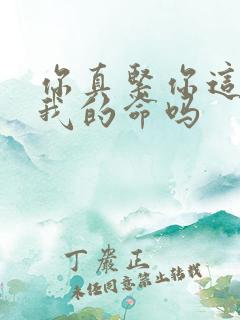 你真紧你这是要我的命吗