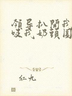 领导扒开我奶罩吸我奶头图片