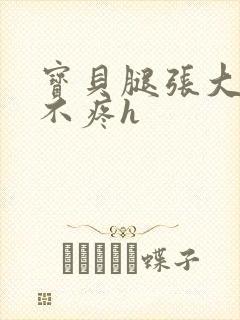 宝贝腿张大点就不疼h