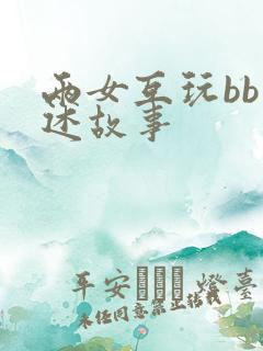 两女互玩bb口述故事