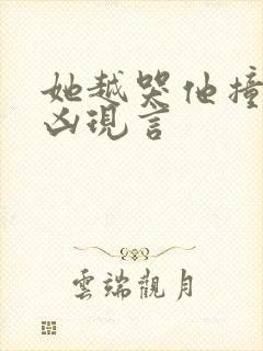 她越哭他撞得越凶现言