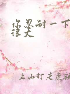 你忍耐一下我的很大