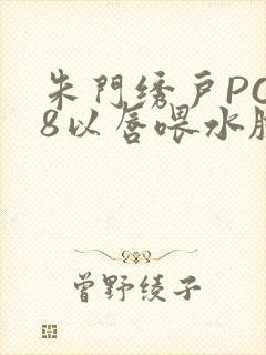 朱门绣户PO18以唇喂水脸红心跳