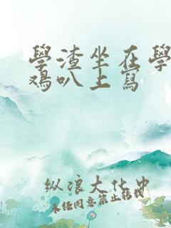 学渣坐在学霸的鸡叭上写