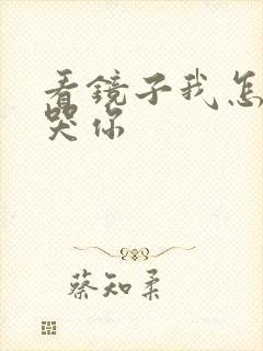 看镜子我怎么C哭你