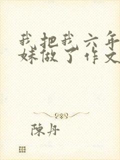 我把我六年级妹妹做了作文