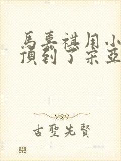 马嘉祺用小小马顶到了宋亚轩