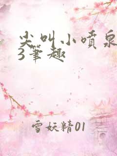 尖叫小喷泉1v3笔趣