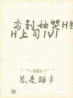 脔到她哭H粗话H上司1V1