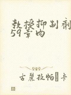 教授抑制剂要吗59章肉