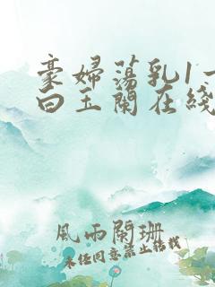 豪妇荡乳1一5白玉兰在线看