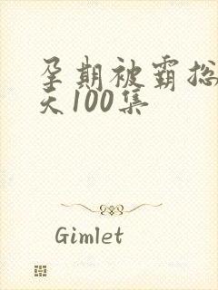 孕期被霸总宠上天100集