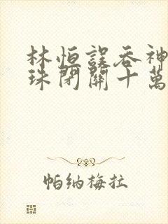 林恒误吞神秘黑珠闭关十万年是什么小说