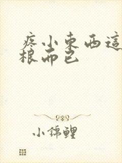 疼小东西这才一根而已