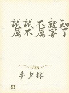 试试不就知道我厉不厉害了