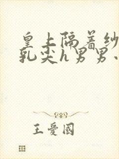 皇上隔着纱衣含乳尖h男男小说