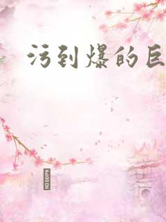 污到爆的巨细文