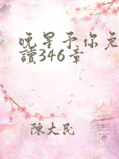 晚星予你免费阅读346章