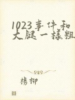 1023事件和大腿一样粗的