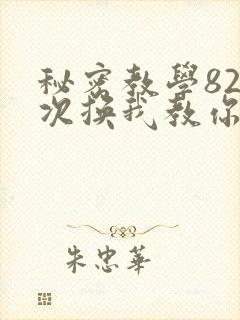 秘密教学82这次换我教你了SVIP