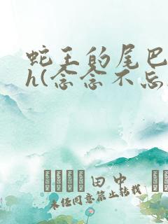 蛇王的尾巴高ah(念念不忘)小说