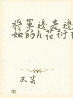 将军边走边挺进她的h庄衍祈