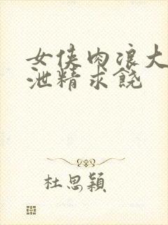 女侠肉浪大屁股泄精求饶