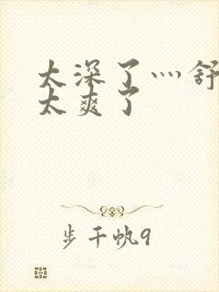 太深了灬舒服灬太爽了