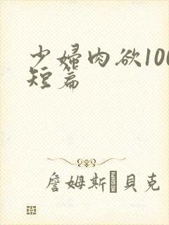 少妇肉欲100短篇