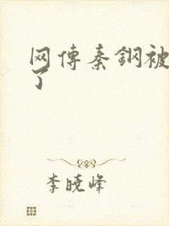 网传秦钢被打死了