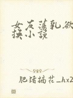 女友荡乳欲伦交换小说