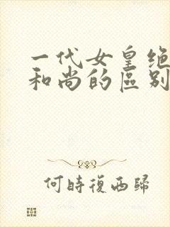 一代女皇绝版与和尚的区别