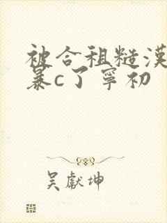 被合租糙汉室友暴c了宁初